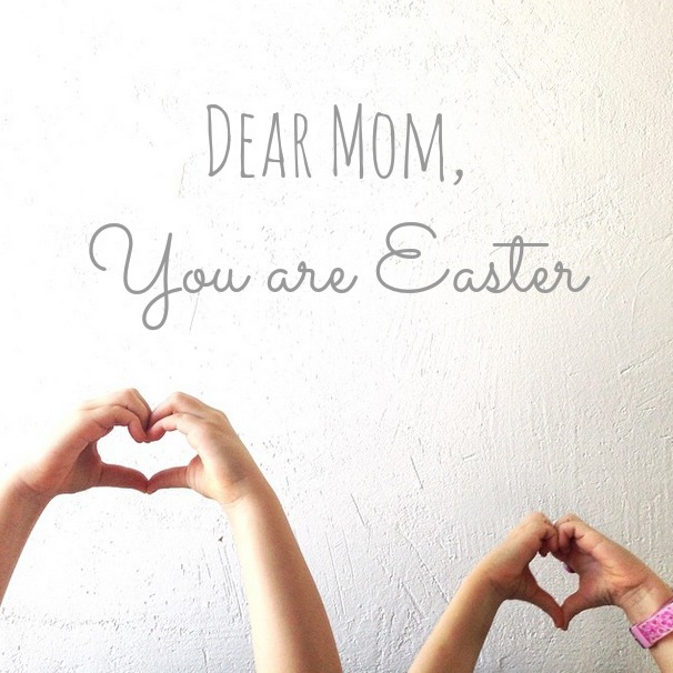 Dear Mom, You are Easter. 3